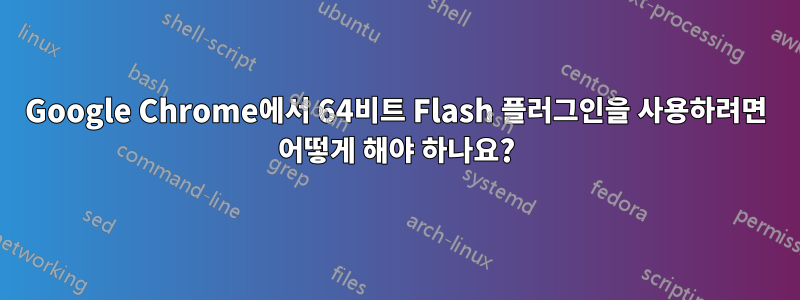 Google Chrome에서 64비트 Flash 플러그인을 사용하려면 어떻게 해야 하나요?