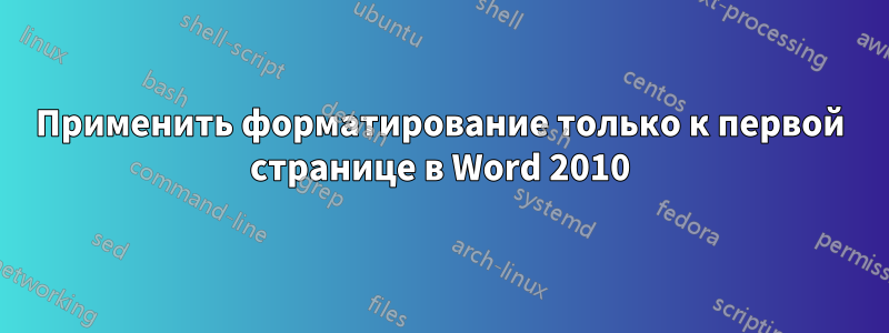 Применить форматирование только к первой странице в Word 2010