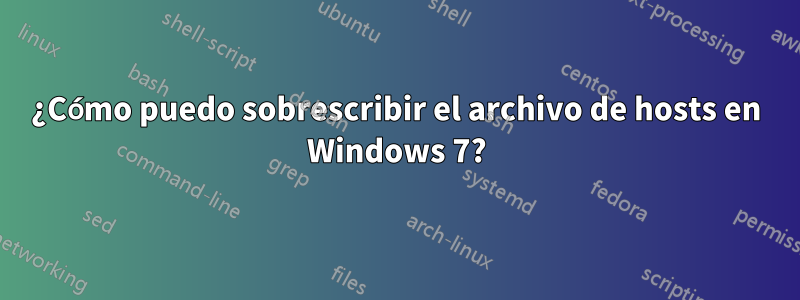 ¿Cómo puedo sobrescribir el archivo de hosts en Windows 7?