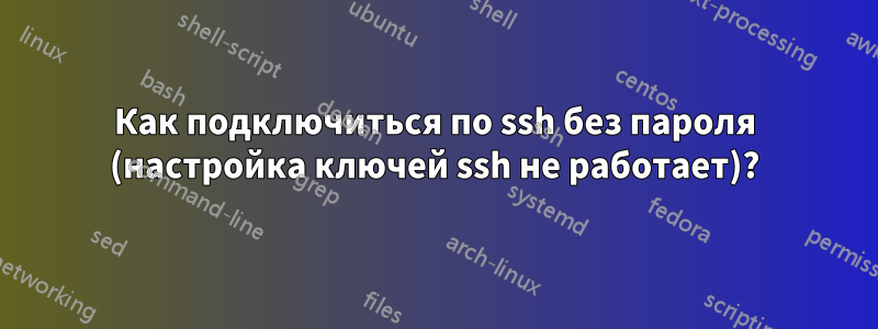 Как подключиться по ssh без пароля (настройка ключей ssh ​​не работает)?