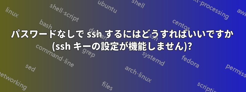 パスワードなしで ssh するにはどうすればいいですか (ssh キーの設定が機能しません)?