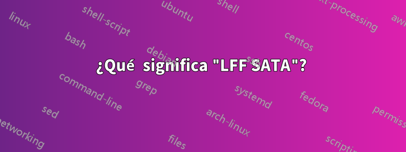 ¿Qué significa "LFF SATA"?