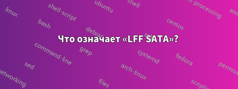 Что означает «LFF SATA»?