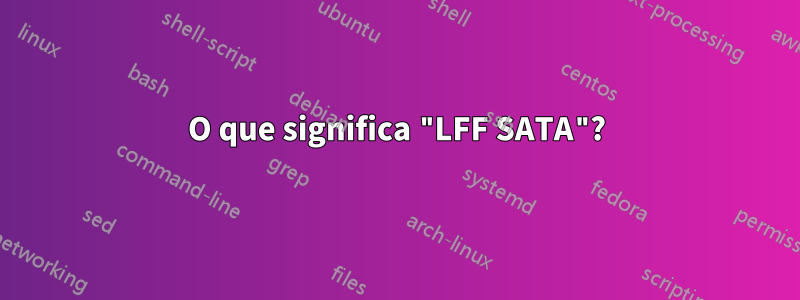 O que significa "LFF SATA"?