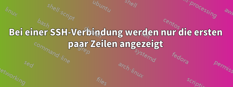 Bei einer SSH-Verbindung werden nur die ersten paar Zeilen angezeigt