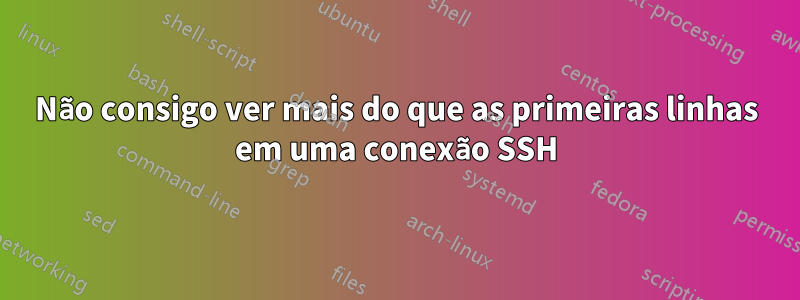 Não consigo ver mais do que as primeiras linhas em uma conexão SSH