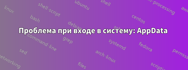 Проблема при входе в систему: AppData