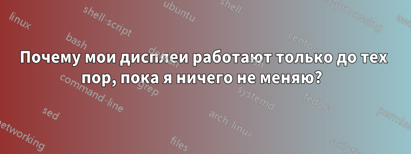 Почему мои дисплеи работают только до тех пор, пока я ничего не меняю? 