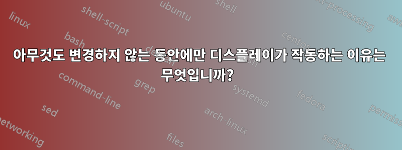 아무것도 변경하지 않는 동안에만 디스플레이가 작동하는 이유는 무엇입니까? 