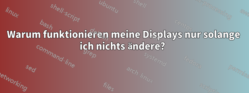 Warum funktionieren meine Displays nur solange ich nichts ändere? 