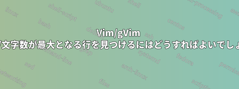 Vim/gVim で列数/文字数が最大となる行を見つけるにはどうすればよいでしょうか?