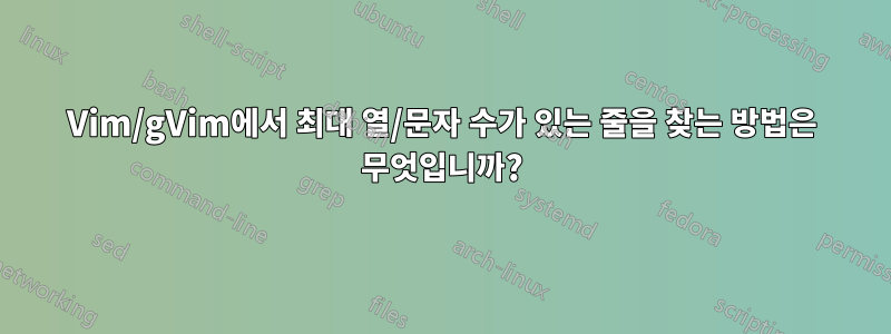 Vim/gVim에서 최대 열/문자 수가 있는 줄을 찾는 방법은 무엇입니까?
