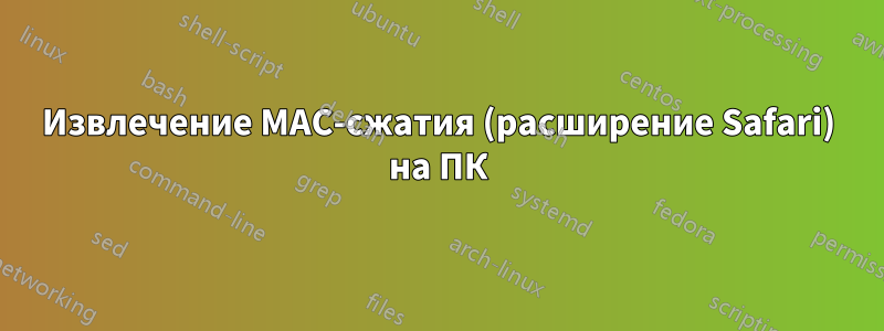 Извлечение MAC-сжатия (расширение Safari) на ПК