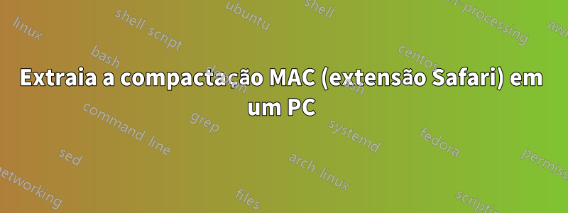 Extraia a compactação MAC (extensão Safari) em um PC