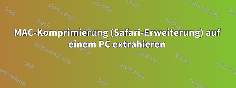 MAC-Komprimierung (Safari-Erweiterung) auf einem PC extrahieren