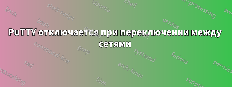 PuTTY отключается при переключении между сетями