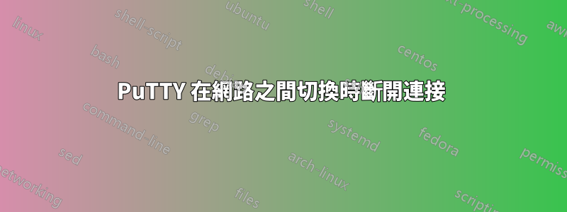 PuTTY 在網路之間切換時斷開連接