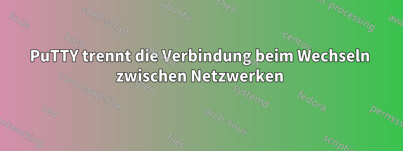 PuTTY trennt die Verbindung beim Wechseln zwischen Netzwerken