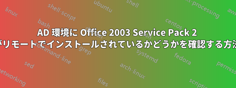 AD 環境に Office 2003 Service Pack 2 がリモートでインストールされているかどうかを確認する方法