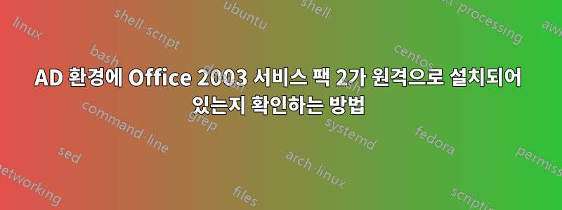 AD 환경에 Office 2003 서비스 팩 2가 원격으로 설치되어 있는지 확인하는 방법