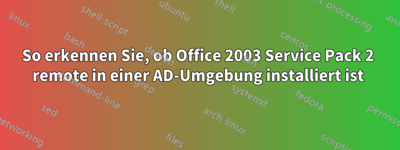 So erkennen Sie, ob Office 2003 Service Pack 2 remote in einer AD-Umgebung installiert ist