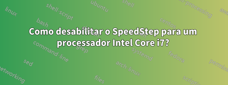 Como desabilitar o SpeedStep para um processador Intel Core i7?