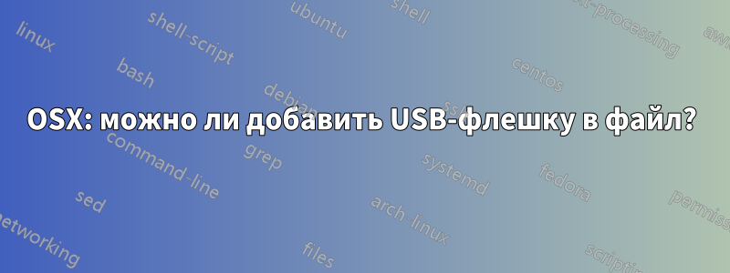 OSX: можно ли добавить USB-флешку в файл?