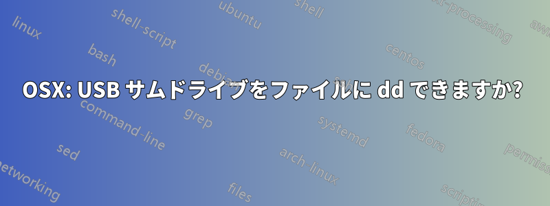 OSX: USB サムドライブをファイルに dd できますか?