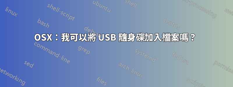 OSX：我可以將 USB 隨身碟加入檔案嗎？