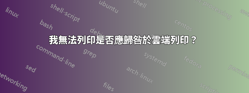 我無法列印是否應歸咎於雲端列印？