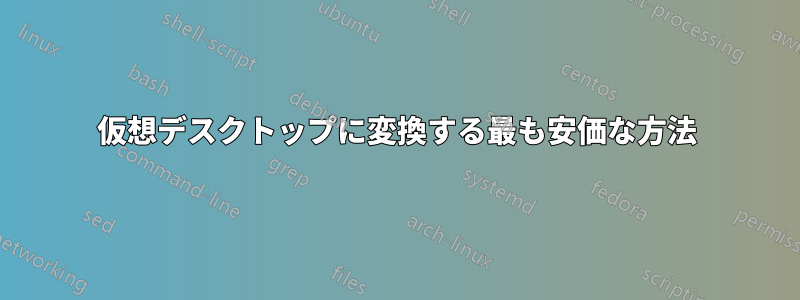 仮想デスクトップに変換する最も安価な方法