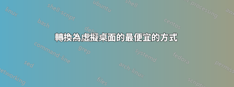 轉換為虛擬桌面的最便宜的方式