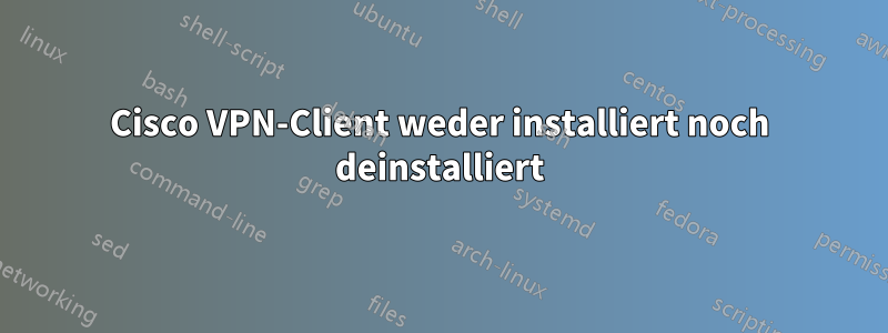 Cisco VPN-Client weder installiert noch deinstalliert