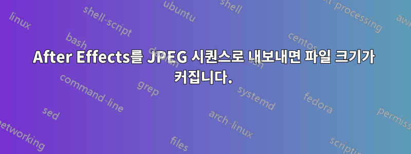 After Effects를 JPEG 시퀀스로 내보내면 파일 크기가 커집니다.