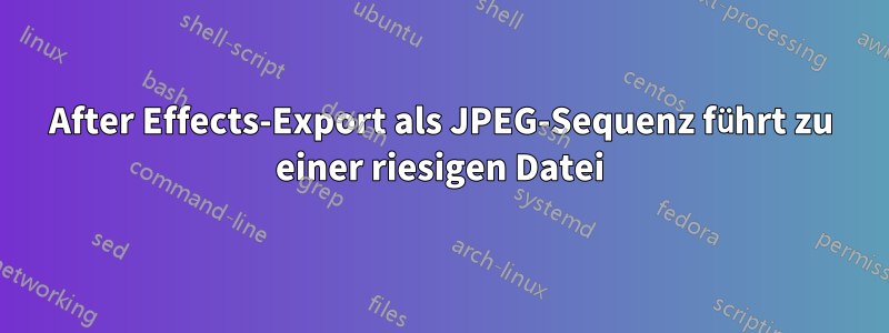 After Effects-Export als JPEG-Sequenz führt zu einer riesigen Datei