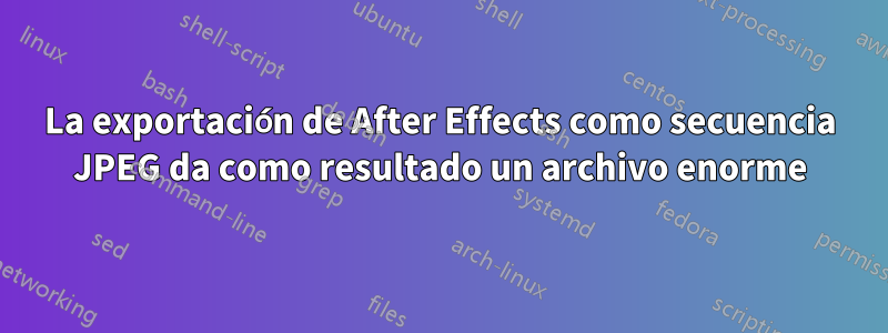 La exportación de After Effects como secuencia JPEG da como resultado un archivo enorme