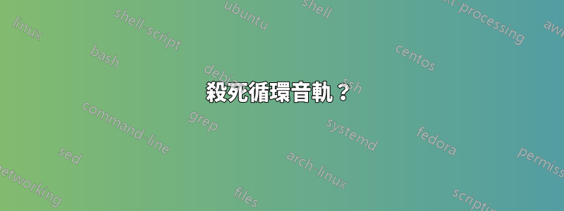 殺死循環音軌？