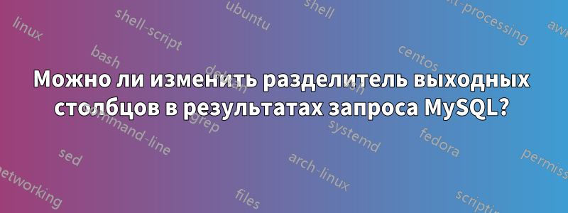 Можно ли изменить разделитель выходных столбцов в результатах запроса MySQL?
