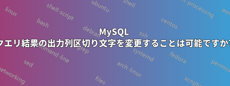 MySQL クエリ結果の出力列区切り文字を変更することは可能ですか?