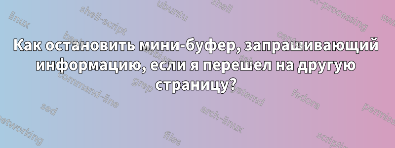 Как остановить мини-буфер, запрашивающий информацию, если я перешел на другую страницу?