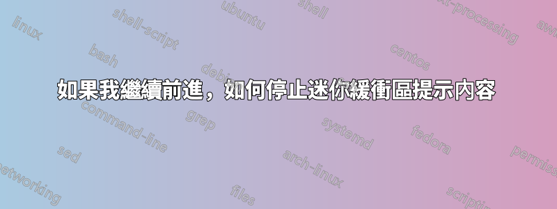 如果我繼續前進，如何停止迷你緩衝區提示內容