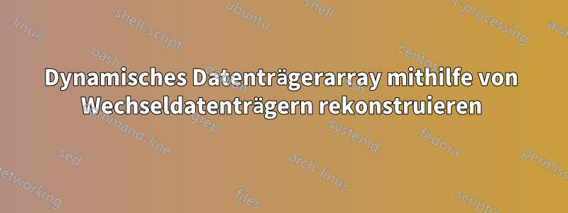 Dynamisches Datenträgerarray mithilfe von Wechseldatenträgern rekonstruieren