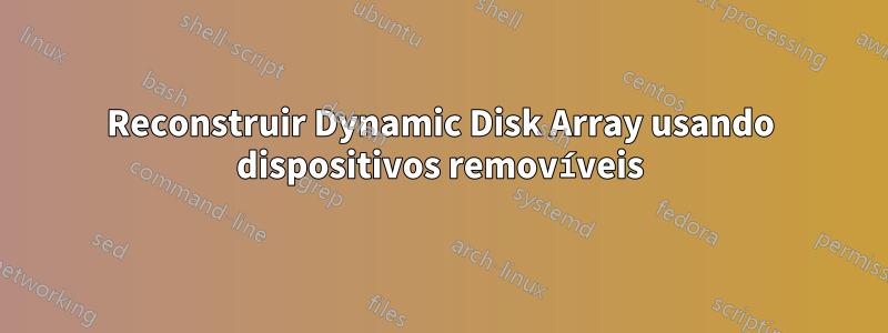 Reconstruir Dynamic Disk Array usando dispositivos removíveis