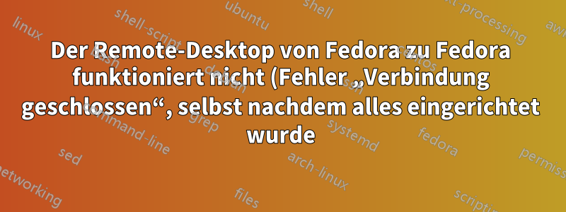 Der Remote-Desktop von Fedora zu Fedora funktioniert nicht (Fehler „Verbindung geschlossen“, selbst nachdem alles eingerichtet wurde)