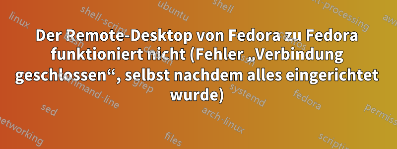 Der Remote-Desktop von Fedora zu Fedora funktioniert nicht (Fehler „Verbindung geschlossen“, selbst nachdem alles eingerichtet wurde)