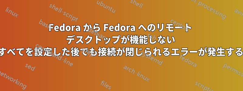 Fedora から Fedora へのリモート デスクトップが機能しない (すべてを設定した後でも接続が閉じられるエラーが発生する)