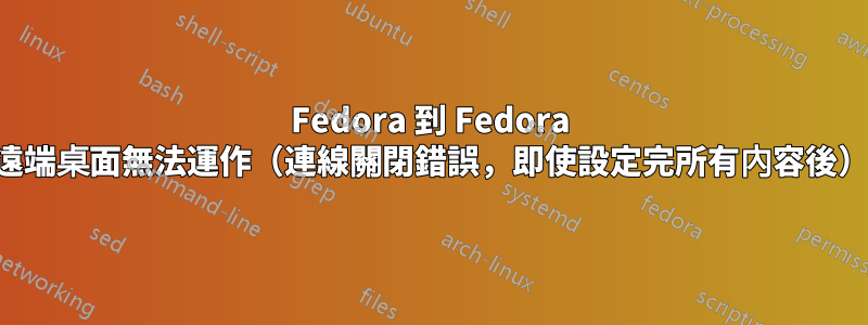 Fedora 到 Fedora 遠端桌面無法運作（連線關閉錯誤，即使設定完所有內容後）