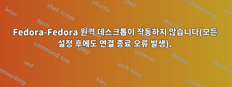 Fedora-Fedora 원격 데스크톱이 작동하지 않습니다(모든 설정 후에도 연결 종료 오류 발생).