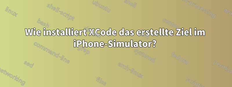 Wie installiert XCode das erstellte Ziel im iPhone-Simulator?