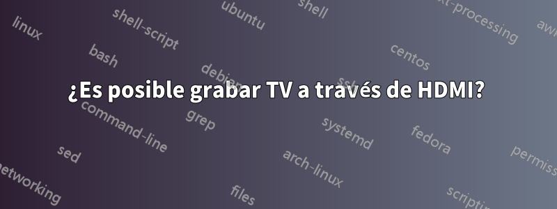 ¿Es posible grabar TV a través de HDMI?